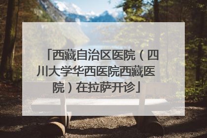 西藏自治区医院（四川大学华西医院西藏医院）在拉萨开诊